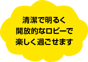 清潔で明るく開放的なロビーで楽しく過ごせます